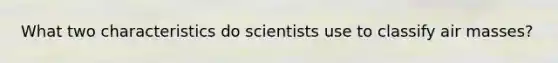 What two characteristics do scientists use to classify <a href='https://www.questionai.com/knowledge/kxxue2ni5z-air-masses' class='anchor-knowledge'>air masses</a>?