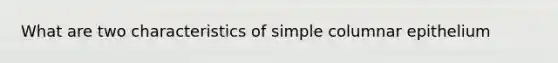 What are two characteristics of simple columnar epithelium