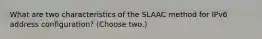 What are two characteristics of the SLAAC method for IPv6 address configuration? (Choose two.)