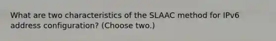 What are two characteristics of the SLAAC method for IPv6 address configuration? (Choose two.)