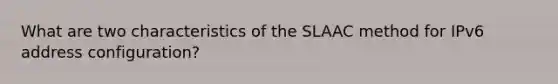 What are two characteristics of the SLAAC method for IPv6 address configuration?