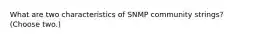 What are two characteristics of SNMP community strings? (Choose two.)