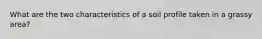 What are the two characteristics of a soil profile taken in a grassy area?