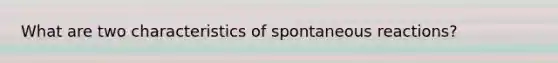 What are two characteristics of spontaneous reactions?