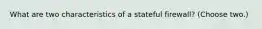 What are two characteristics of a stateful firewall? (Choose two.)