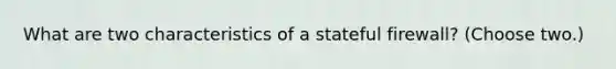 What are two characteristics of a stateful firewall? (Choose two.)