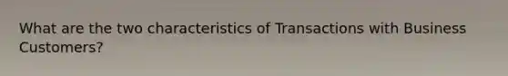 What are the two characteristics of Transactions with Business Customers?