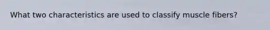 What two characteristics are used to classify muscle fibers?