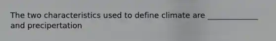The two characteristics used to define climate are _____________ and precipertation