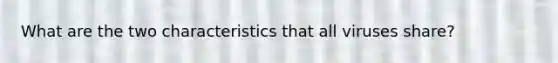 What are the two characteristics that all viruses share?