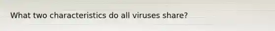 What two characteristics do all viruses share?