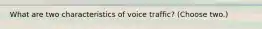 What are two characteristics of voice traffic? (Choose two.)