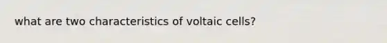 what are two characteristics of voltaic cells?