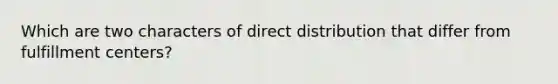 Which are two characters of direct distribution that differ from fulfillment centers?