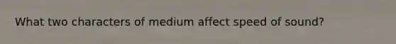 What two characters of medium affect speed of sound?