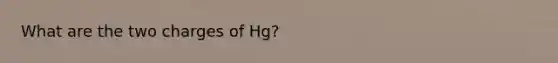 What are the two charges of Hg?