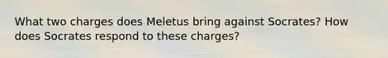 What two charges does Meletus bring against Socrates? How does Socrates respond to these charges?