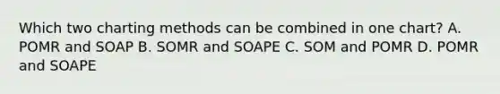 Which two charting methods can be combined in one chart? A. POMR and SOAP B. SOMR and SOAPE C. SOM and POMR D. POMR and SOAPE