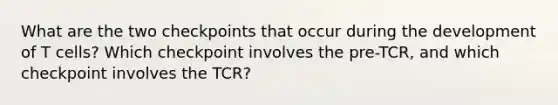 What are the two checkpoints that occur during the development of T cells? Which checkpoint involves the pre-TCR, and which checkpoint involves the TCR?