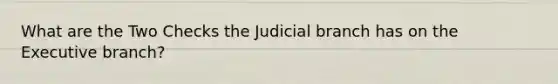 What are the Two Checks the Judicial branch has on the Executive branch?