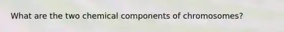 What are the two chemical components of chromosomes?