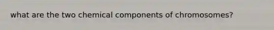 what are the two chemical components of chromosomes?