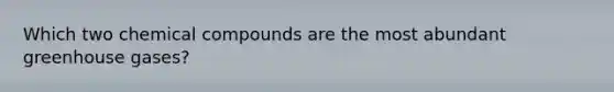 Which two <a href='https://www.questionai.com/knowledge/k1Ta00pLIR-chemical-compounds' class='anchor-knowledge'>chemical compounds</a> are the most abundant greenhouse gases?