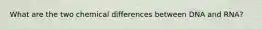 What are the two chemical differences between DNA and RNA?