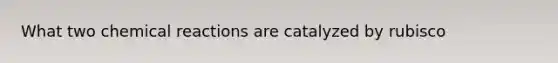 What two chemical reactions are catalyzed by rubisco
