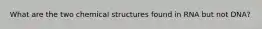 What are the two chemical structures found in RNA but not DNA?