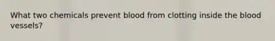 What two chemicals prevent blood from clotting inside the blood vessels?