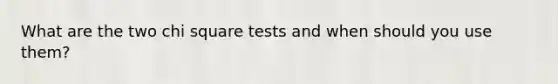 What are the two chi square tests and when should you use them?