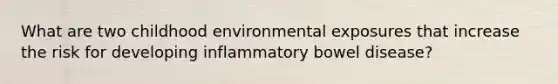 What are two childhood environmental exposures that increase the risk for developing inflammatory bowel disease?