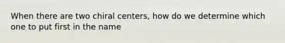 When there are two chiral centers, how do we determine which one to put first in the name