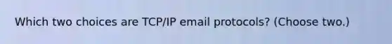 Which two choices are TCP/IP email protocols? (Choose two.)