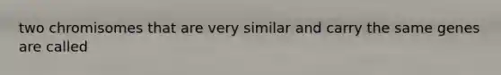 two chromisomes that are very similar and carry the same genes are called