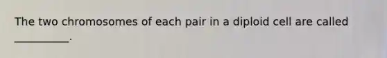 The two chromosomes of each pair in a diploid cell are called __________.