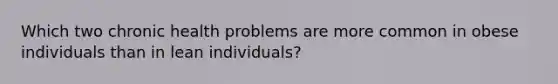 Which two chronic health problems are more common in obese individuals than in lean individuals?