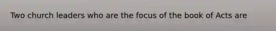 Two church leaders who are the focus of the book of Acts are