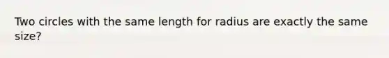 Two circles with the same length for radius are exactly the same size?