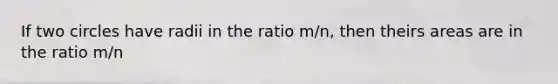 If two circles have radii in the ratio m/n, then theirs areas are in the ratio m/n