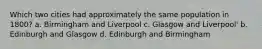 Which two cities had approximately the same population in 1800? a. Birmingham and Liverpool c. Glasgow and Liverpool' b. Edinburgh and Glasgow d. Edinburgh and Birmingham