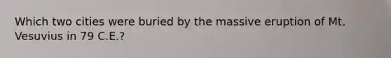 Which two cities were buried by the massive eruption of Mt. Vesuvius in 79 C.E.?