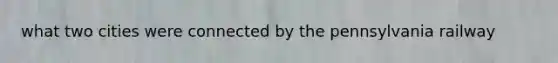 what two cities were connected by the pennsylvania railway