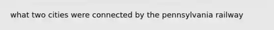 what two cities were connected by the pennsylvania railway
