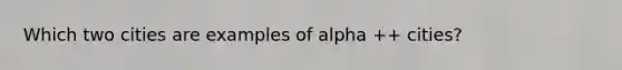 Which two cities are examples of alpha ++ cities?