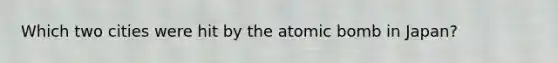 Which two cities were hit by the atomic bomb in Japan?