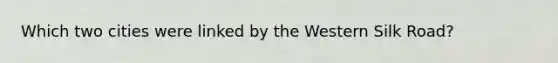 Which two cities were linked by the Western Silk Road?