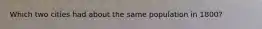 Which two cities had about the same population in 1800?
