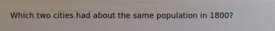 Which two cities had about the same population in 1800?